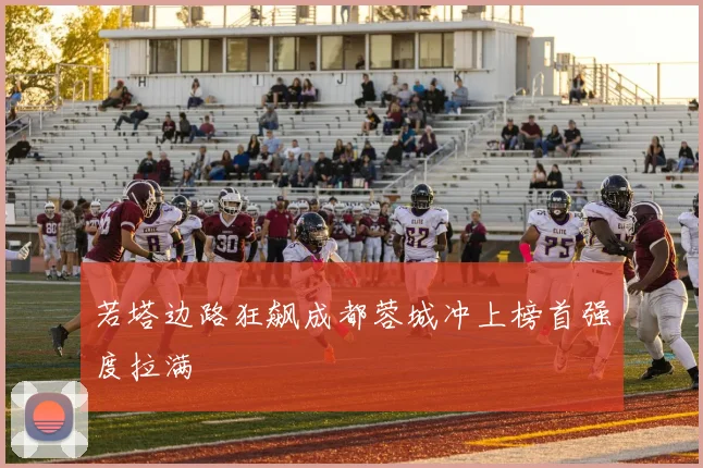 若塔边路狂飙成都蓉城冲上榜首强度拉满