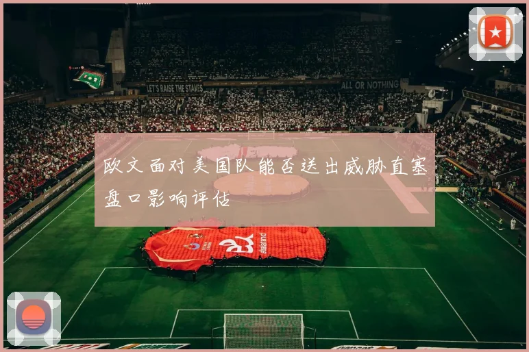 欧文面对美国队能否送出威胁直塞盘口影响评估
