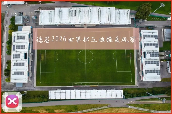 德容2026世界杯压迫强度观察