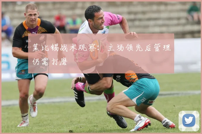 莱比锡战术观察:主场领先后管理仍需打磨