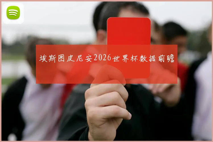 埃斯图皮尼安2026世界杯数据前瞻