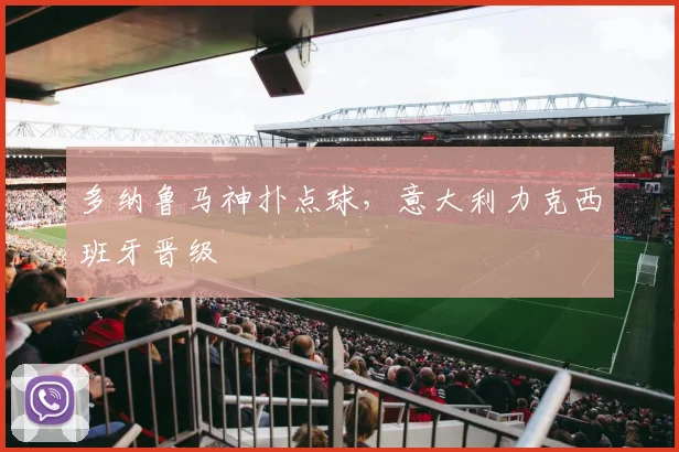 多纳鲁马神扑点球，意大利力克西班牙晋级