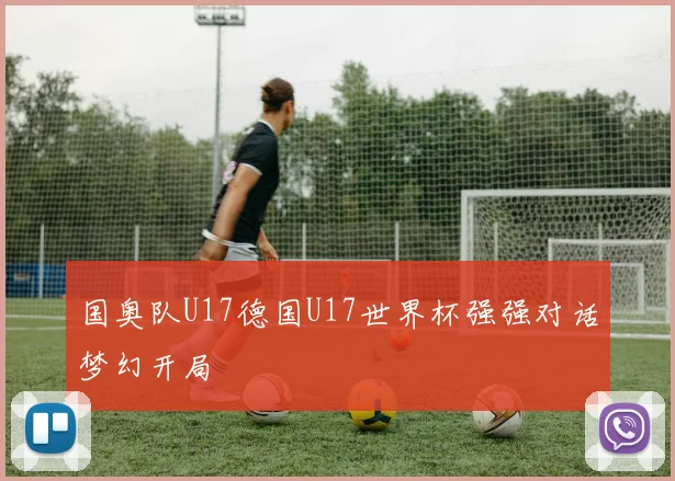 国奥队U17德国U17世界杯强强对话梦幻开局