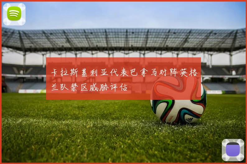 卡拉斯基利亚代表巴拿马对阵英格兰队禁区威胁评估