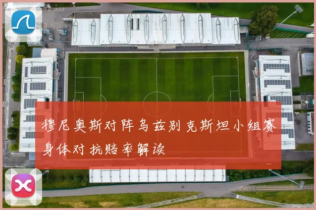 穆尼奥斯对阵乌兹别克斯坦小组赛身体对抗赔率解读