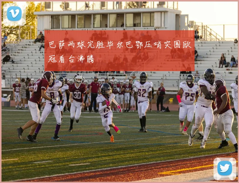 巴萨两球完胜毕尔巴鄂压哨突围欧冠看台沸腾