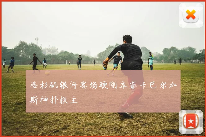 洛杉矶银河客场硬刚本菲卡巴尔加斯神扑救主