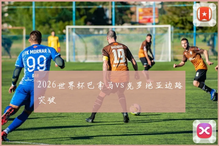 2026世界杯巴拿马vs克罗地亚边路突破