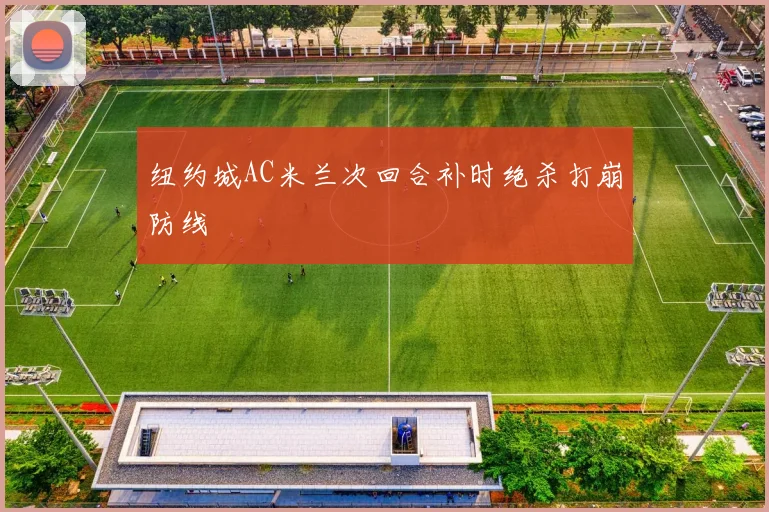 纽约城AC米兰次回合补时绝杀打崩防线