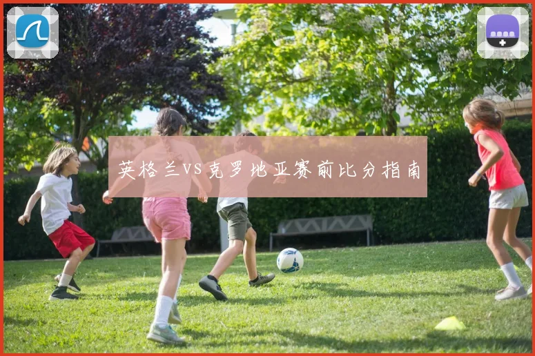 英格兰vs克罗地亚赛前比分指南