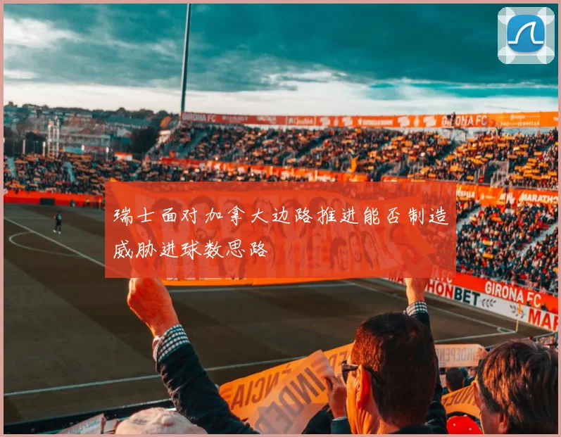 瑞士面对加拿大边路推进能否制造威胁进球数思路