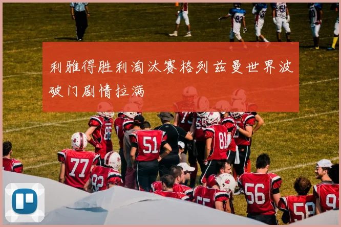 利雅得胜利淘汰赛格列兹曼世界波破门剧情拉满