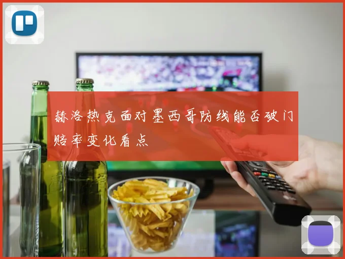 赫洛热克面对墨西哥防线能否破门赔率变化看点