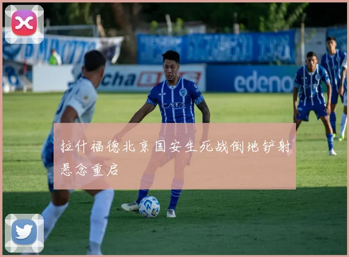 拉什福德北京国安生死战倒地铲射悬念重启