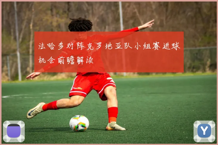 法哈多对阵克罗地亚队小组赛进球机会前瞻解读