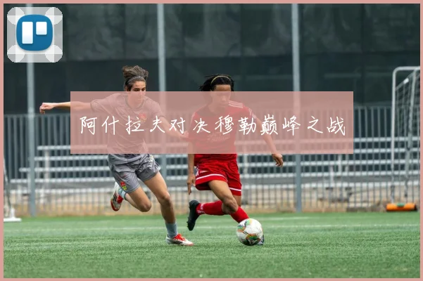 阿什拉夫对决穆勒巅峰之战