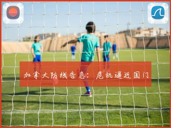 加拿大防线告急：危机逼近国门