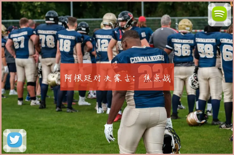 阿根廷对决蒙古：焦点战