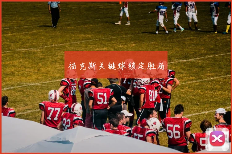 福克斯关键球锁定胜局
