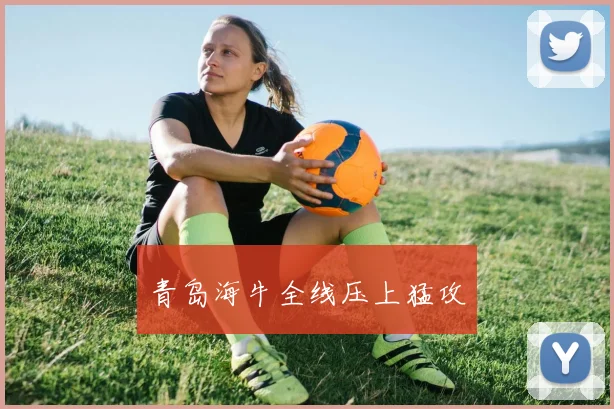青岛海牛全线压上猛攻