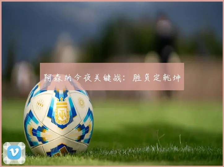 阿森纳今夜关键战：胜负定乾坤