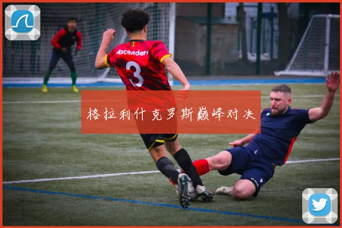 格拉利什克罗斯巅峰对决