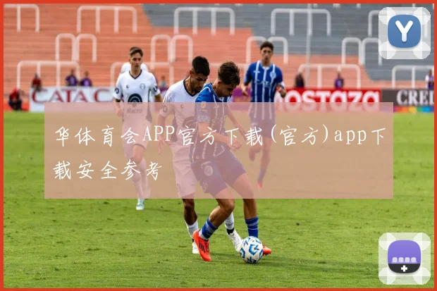 华体育会APP官方下载(官方)app下载安全参考