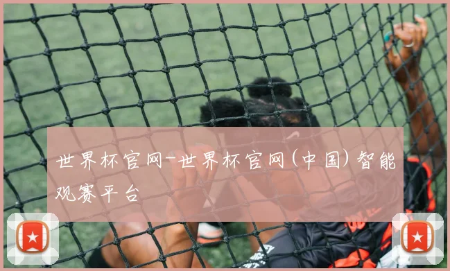 世界杯官网-世界杯官网(中国)智能观赛平台