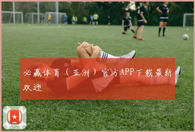 必赢体育(亚洲)官方APP下载最新欢迎