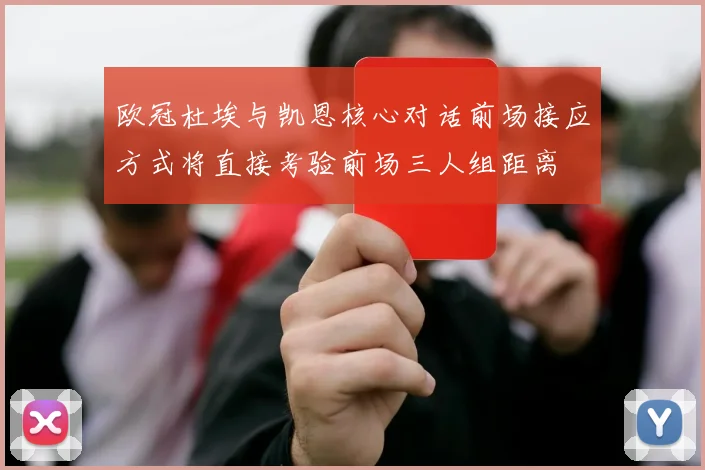 欧冠杜埃与凯恩核心对话前场接应方式将直接考验前场三人组距离