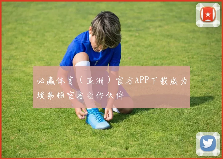 必赢体育(亚洲)官方APP下载成为埃弗顿官方合作伙伴