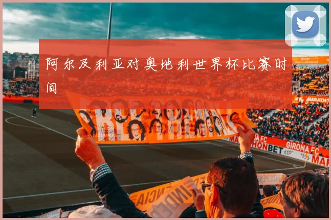 阿尔及利亚对奥地利世界杯比赛时间