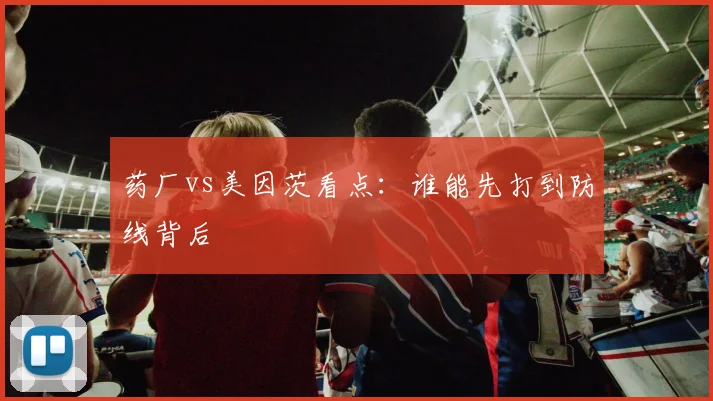 药厂vs美因茨看点:谁能先打到防线背后