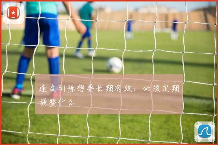 速度训练想要长期有效，必须定期调整什么