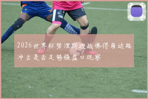 2026世界杯努涅斯迎战佛得角边路冲击是否足够强盘口观察