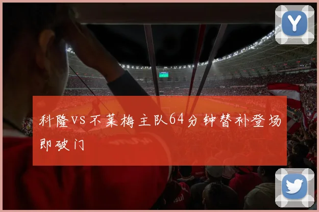 科隆vs不莱梅主队64分钟替补登场即破门