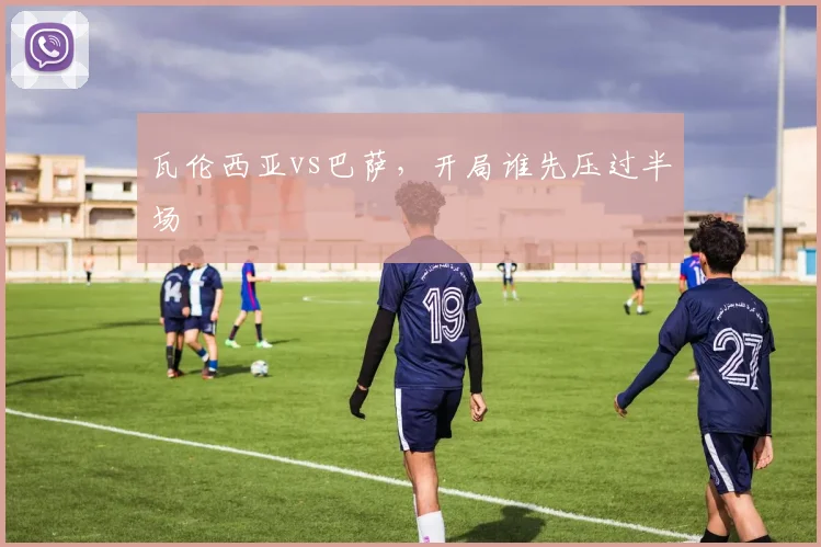 瓦伦西亚vs巴萨,开局谁先压过半场