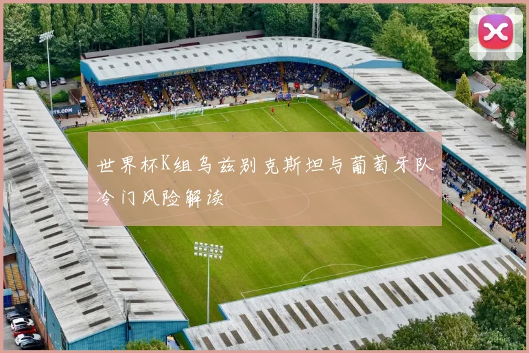 世界杯K组乌兹别克斯坦与葡萄牙队冷门风险解读