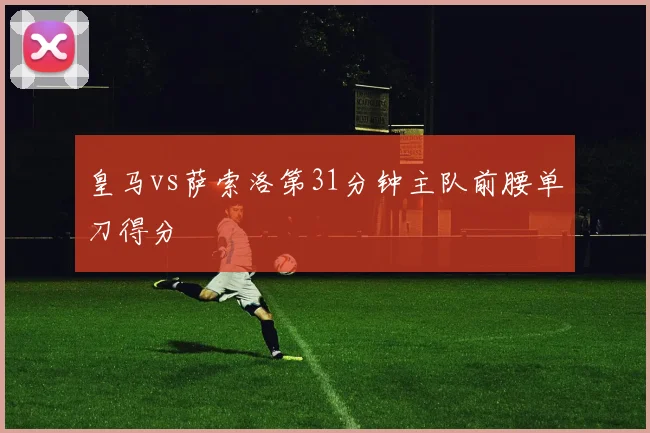 皇马vs萨索洛第31分钟主队前腰单刀得分