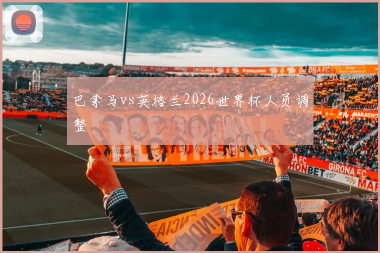 巴拿马vs英格兰2026世界杯人员调整