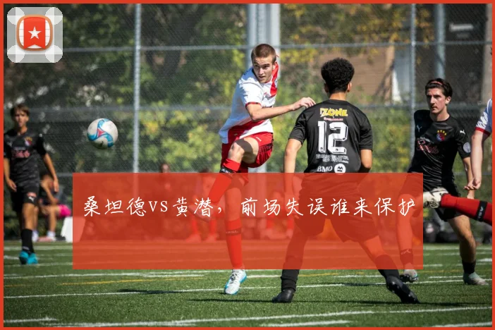 桑坦德vs黄潜，前场失误谁来保护