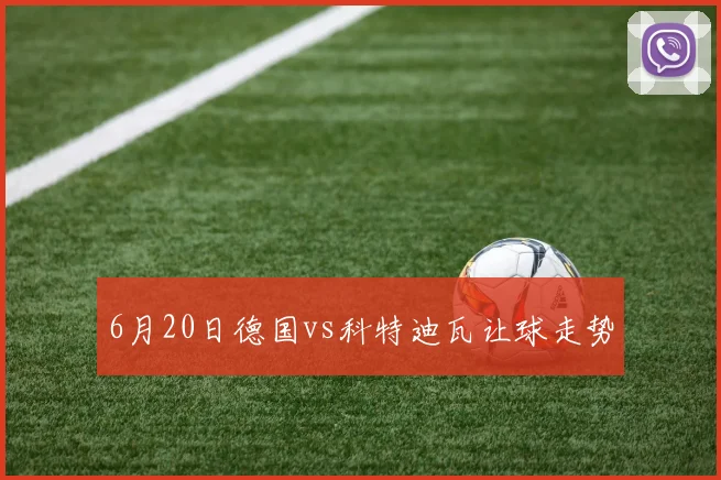 6月20日德国vs科特迪瓦让球走势