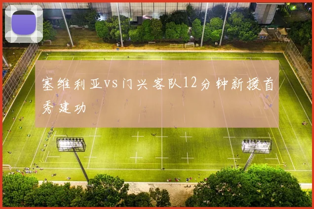 塞维利亚vs门兴客队12分钟新援首秀建功