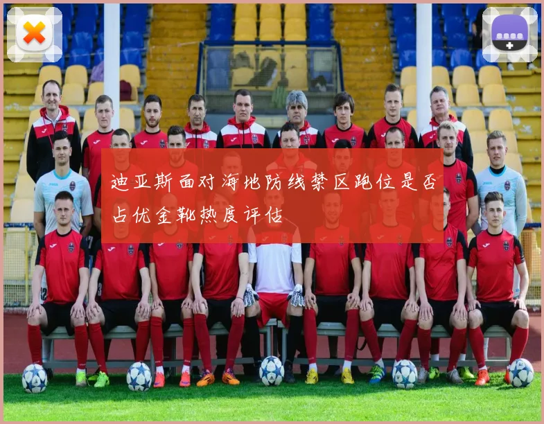迪亚斯面对海地防线禁区跑位是否占优金靴热度评估