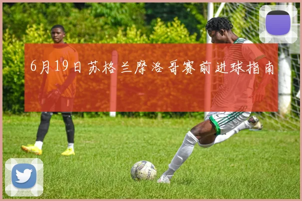 6月19日苏格兰摩洛哥赛前进球指南
