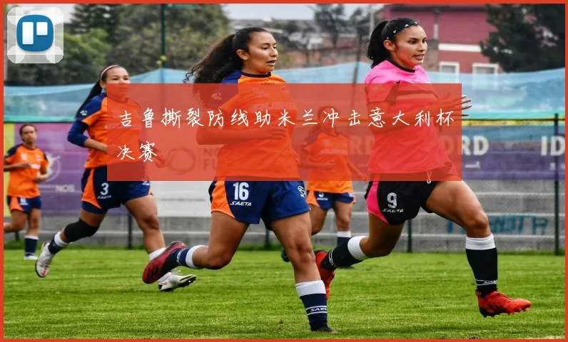 吉鲁撕裂防线助米兰冲击意大利杯决赛